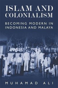 Islam and Colonialism; Becoming Modern in Indonesia and Malaya